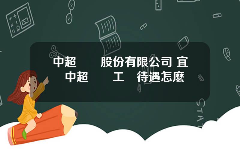 中超電纜股份有限公司 宜興中超電纜工資待遇怎麽樣